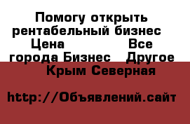 Помогу открыть рентабельный бизнес › Цена ­ 100 000 - Все города Бизнес » Другое   . Крым,Северная